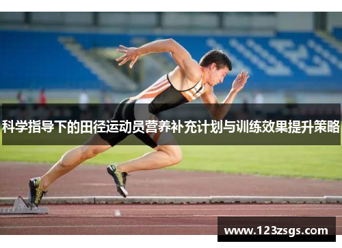 科学指导下的田径运动员营养补充计划与训练效果提升策略