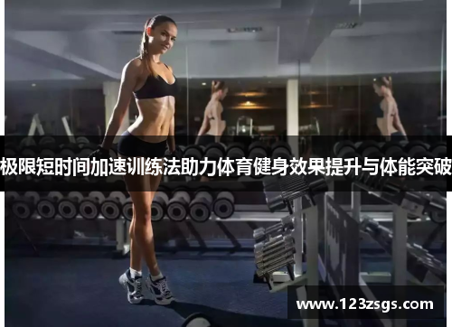 极限短时间加速训练法助力体育健身效果提升与体能突破