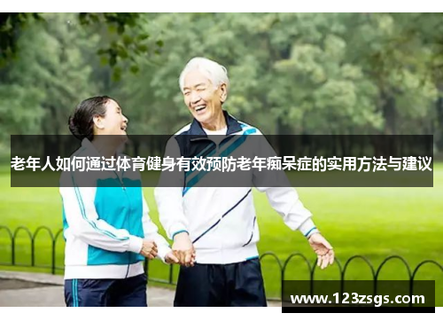老年人如何通过体育健身有效预防老年痴呆症的实用方法与建议