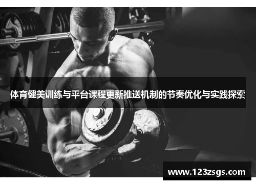 体育健美训练与平台课程更新推送机制的节奏优化与实践探索