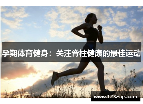 孕期体育健身：关注脊柱健康的最佳运动