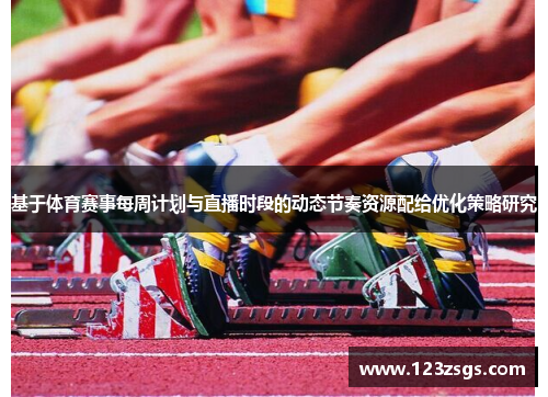基于体育赛事每周计划与直播时段的动态节奏资源配给优化策略研究